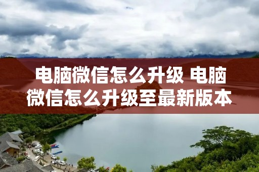 电脑微信怎么升级 电脑微信怎么升级至最新版本