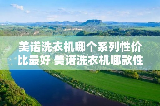 美诺洗衣机哪个系列性价比最好 美诺洗衣机哪款性价比最高