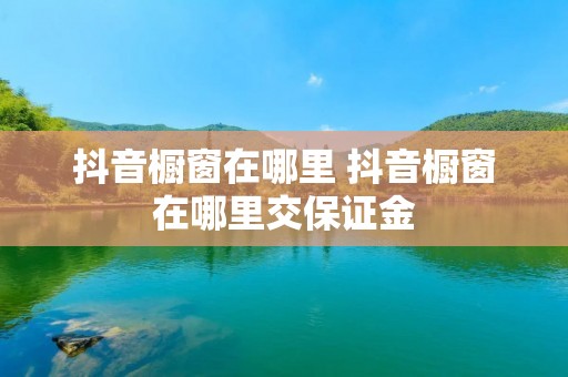 抖音橱窗在哪里 抖音橱窗在哪里交保证金
