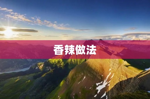 香辣做法:让你的味蕾燃烧的美食盛宴 香辣做法:让你的味蕾燃烧的美食盛宴