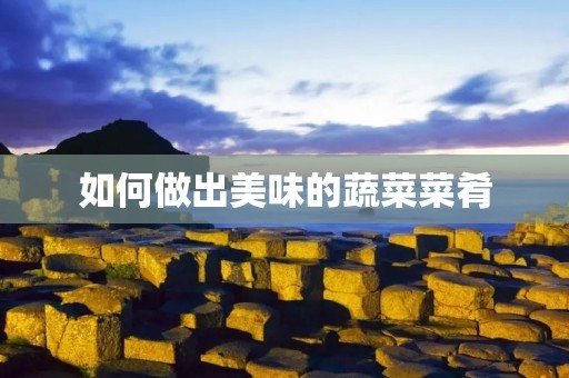如何做出美味的蔬菜菜肴 如何做出美味的蔬菜菜肴