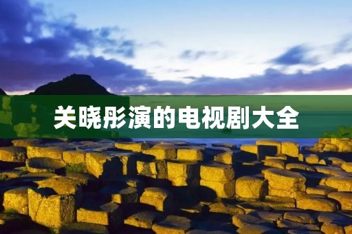 关晓彤演的电视剧大全