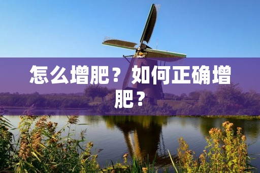 怎么增肥?如何正确增肥? 怎么增肥?如何正确增肥?