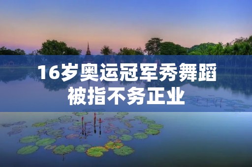 16岁奥运冠军秀舞蹈被指不务正业