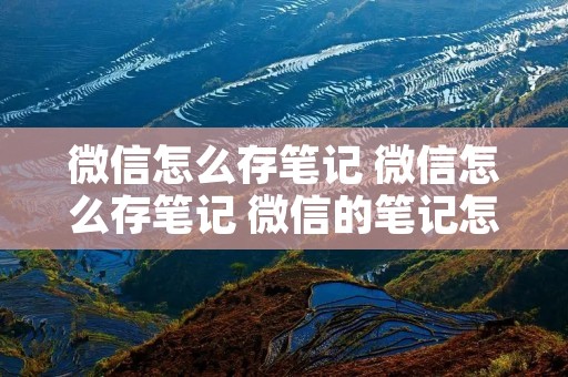 微信怎么存笔记 微信怎么存笔记 微信的笔记怎么设置