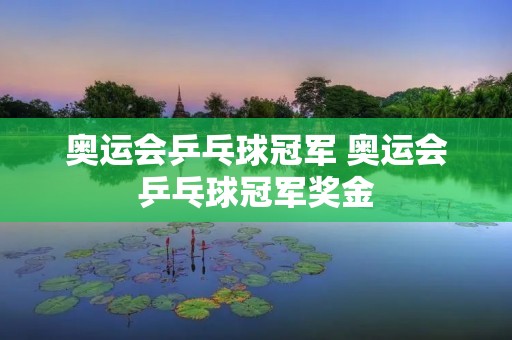 奥运会乒乓球冠军 奥运会乒乓球冠军奖金