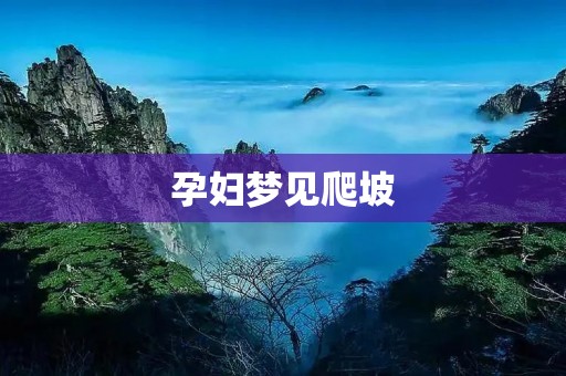 孕妇梦见爬坡：是什么意思？