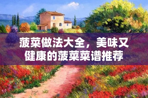 菠菜做法大全,美味又健康的菠菜菜谱推荐 菠菜做法大全,美味又健康的菠菜菜谱推荐