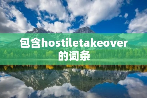 包含hostiletakeover的词条 包含hostiletakeover的词条