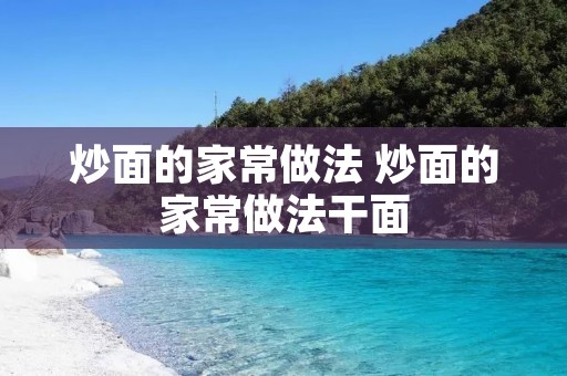 炒面的家常做法 炒面的家常做法干面 炒面的家常做法 炒面的家常做法干面