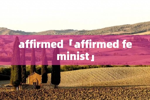 affirmed「affirmed feminist」