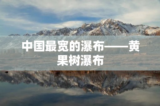 中国最宽的瀑布——黄果树瀑布