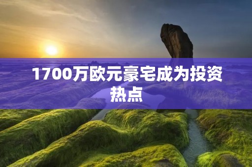 1700万欧元豪宅成为投资热点 1700万欧元豪宅成为投资热点