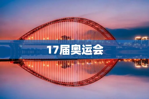 17届奥运会:迎接全球体育盛宴的到来 17届奥运会:迎接全球体育盛宴的到来