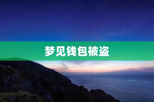 梦见钱包被盗：预示着什么？