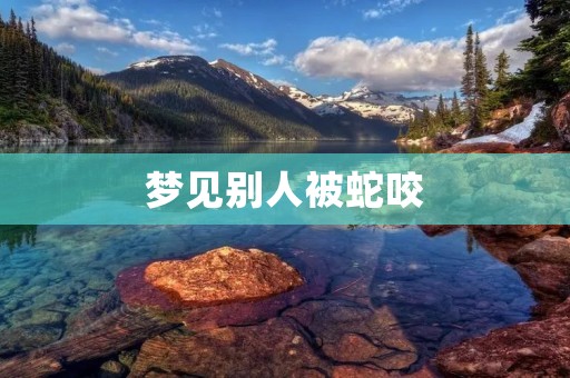 梦见别人被蛇咬