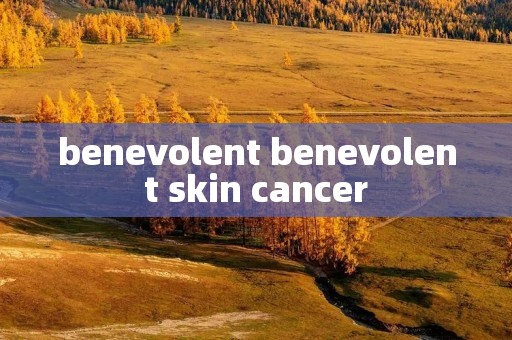 benevolent benevolent skin cancer