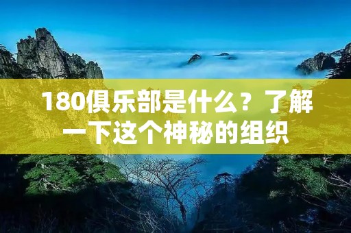 180俱乐部是什么?了解一下这个神秘的组织 180俱乐部是什么?了解一下这个神秘的组织