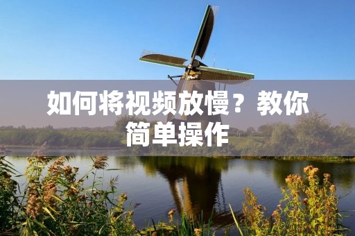 如何将视频放慢?教你简单操作 如何将视频放慢?教你简单操作