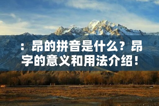 ：昂的拼音是什么？昂字的意义和用法介绍！