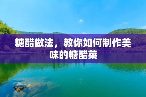 糖醋做法,教你如何制作美味的糖醋菜 糖醋做法,教你如何制作美味的糖醋菜