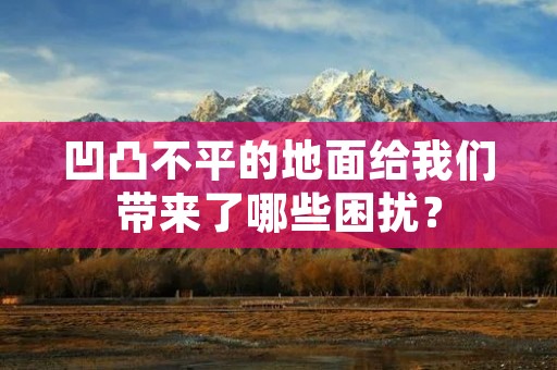 凹凸不平的地面给我们带来了哪些困扰？