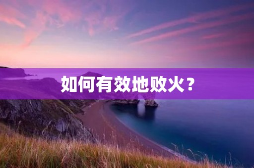 如何有效地败火? 如何有效地败火?