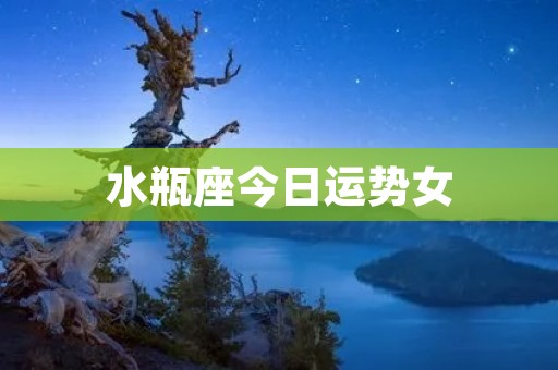 水瓶座今日运势女