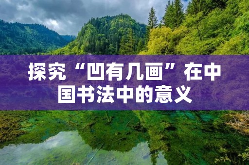 探究“凹有几画”在中国书法中的意义