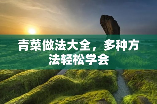 青菜做法大全,多种方法轻松学会 青菜做法大全,多种方法轻松学会