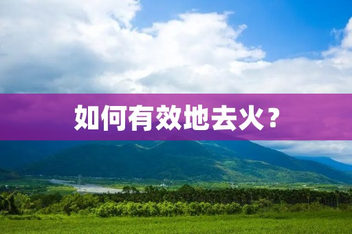 如何有效地去火？