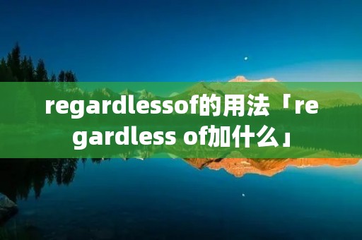 regardlessof的用法「regardless of加什么」