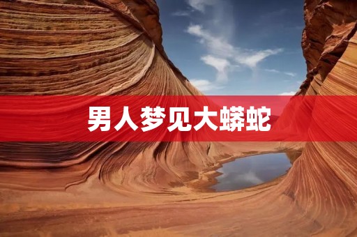 男人梦见大蟒蛇:解梦与心理分析