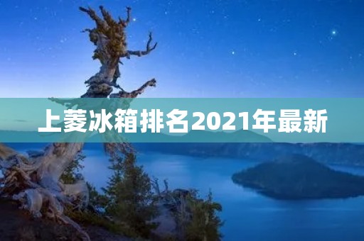 上菱冰箱排名2021年最新