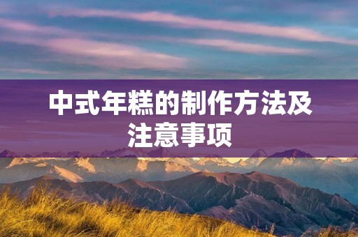 中式年糕的制作方法及注意事项 中式年糕的制作方法及注意事项