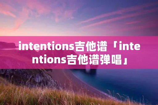 intentions吉他谱「intentions吉他谱弹唱」
