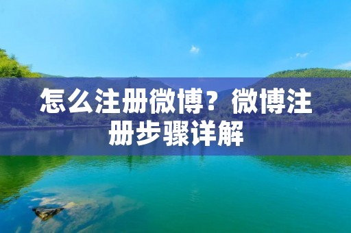 怎么注册微博?微博注册步骤详解 怎么注册微博?微博注册步骤详解
