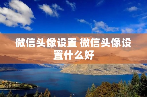 微信头像设置 微信头像设置什么好