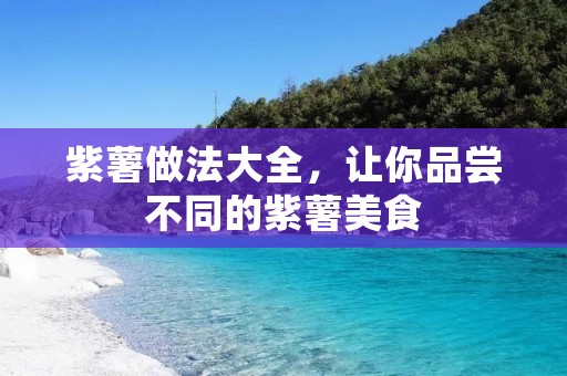 紫薯做法大全,让你品尝不同的紫薯美食 紫薯做法大全,让你品尝不同的紫薯美食