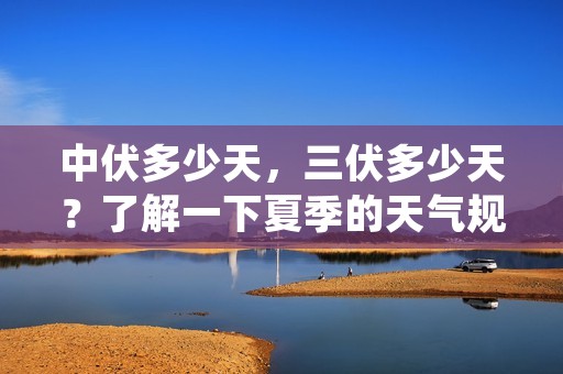 中伏多少天,三伏多少天?了解一下夏季的天气规律