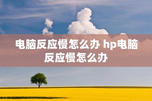 电脑反应慢怎么办 hp电脑反应慢怎么办