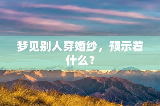 梦见别人穿婚纱，预示着什么？