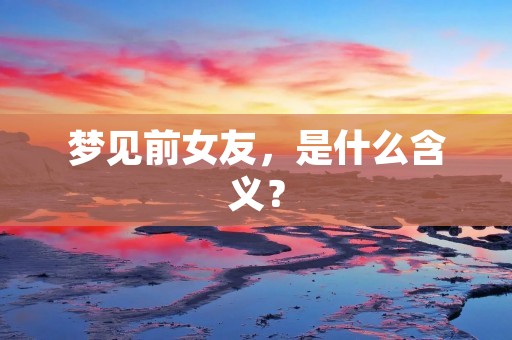 梦见前女友，是什么含义？