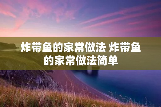 炸带鱼的家常做法 炸带鱼的家常做法简单