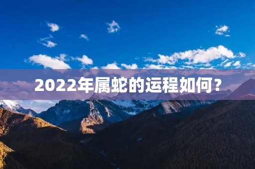 2022年属蛇的运程如何？