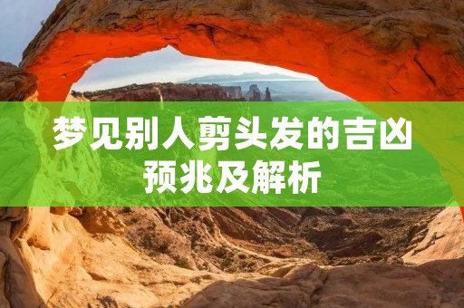 梦见别人剪头发的吉凶预兆及解析