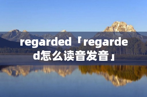 regarded「regarded怎么读音发音」