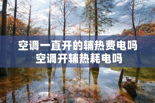 空调一直开的辅热费电吗 空调开辅热耗电吗