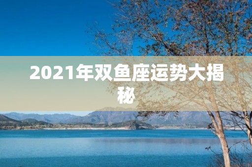 2021年双鱼座运势大揭秘