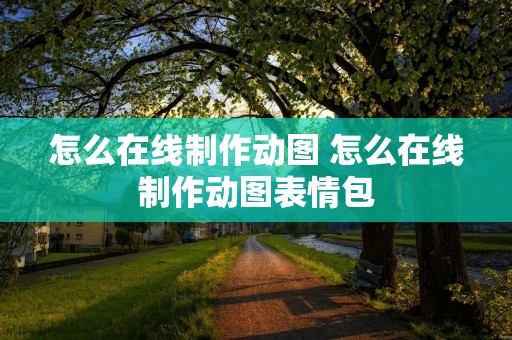怎么在线制作动图 怎么在线制作动图表情包